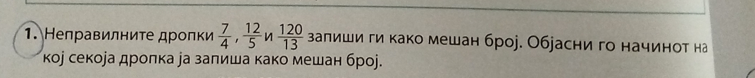 Нелравилниτе дролки  7/4 ,  12/5  n  120/13  залиши ги како мешан броj. Обjасни го начинот на 
коj секоjа дрοπка уа заπиша како мешан броj.