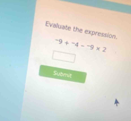 Evaluate the expression.
-9+^-4-^-9* 2
Submit