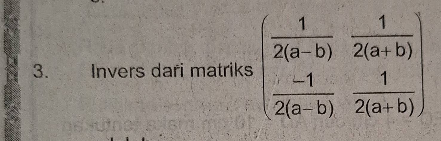 Invers dari matriks beginpmatrix  1/2(a-b) & 1/2(a+b)   (-1)/2(a-b) & 1/2(a+b) endpmatrix