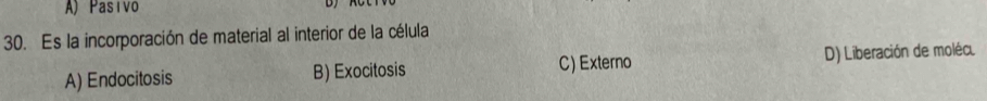 A) Pasivo
30. Es la incorporación de material al interior de la célula
A) Endocitosis B) Exocitosis C) Externo D) Liberación de moléc.