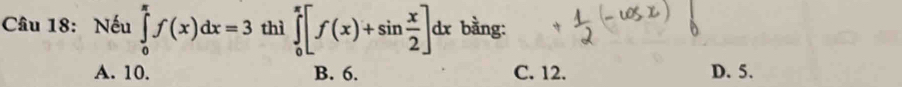 Nếu ∈tlimits _0^((π)f(x)dx=3 thì ∈tlimits _0^(π)[f(x)+sin frac x)2]dx bằng:
A. 10. B. 6. C. 12. D. 5.