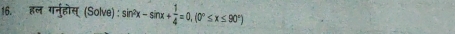 हल गनर्होस् (Solve) : sin^2x-sin x+ 1/4 =0, (0°≤ x≤ 90°)