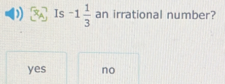 Is -1 1/3  an irrational number?
yes no