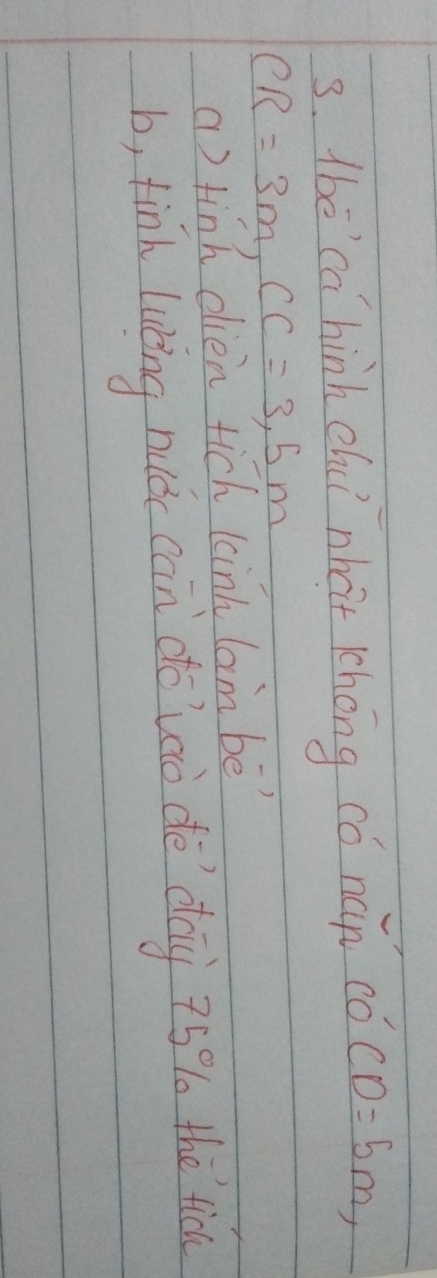 Abeca hinh chuí nhàt khong có nán CO'CD=5m,
CR=3m, CC=3.5m
a) tink dien tich kink lam bē
b, finh lucing nuǒc can do uaò dè dag 75% the tic
