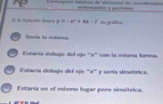 iásicãs de clamãs de cordenado arlattación y pocición
Si la función fuera y=-x^2+4x-7 , nu práfica.
Soría la mdoma
) Estaría debajo del eje ''' x ''' con la miuma forma.
) Estaría debajo del eje '' x '' y sería simétrica.
Estaría en el mismo lugar pero simétrica.