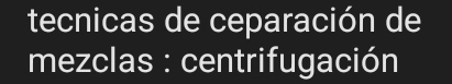 tecnicas de ceparación de 
mezclas : centrifugación