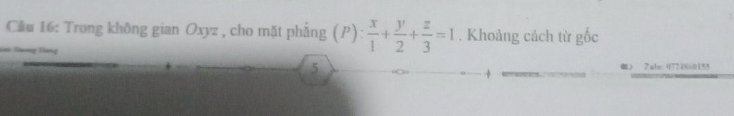 Cầu 16: Trong không gian Oxyz , cho mặt phẳng (P)  x/1 + y/2 + z/3 =1. Khoảng cách từ gốc 
= Táng 5 
Zaln: 0724860155