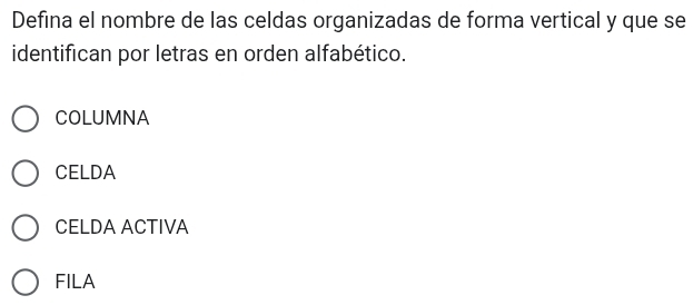 Defina el nombre de las celdas organizadas de forma vertical y que se
identifican por letras en orden alfabético.
COLUMNA
CELDA
CELDA ACTIVA
FILA