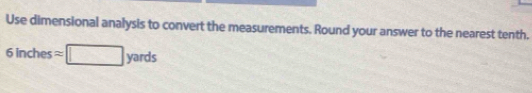 Use dimensional analysis to convert the measurements. Round your answer to the nearest tenth.
6inchesapprox □ yards