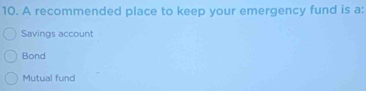 A recommended place to keep your emergency fund is a:
Savings account
Bond
Mutual fund