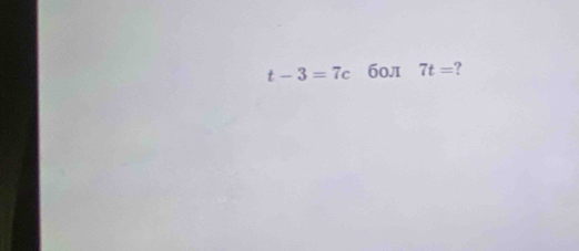 t-3=7c б0л 7t= ?