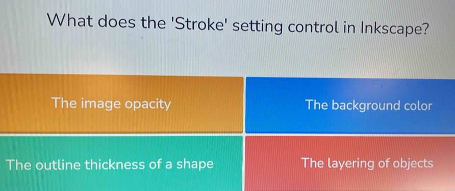 What does the 'Stroke' setting control in Inkscape?
The image opacity The background color
The outline thickness of a shape The layering of objects