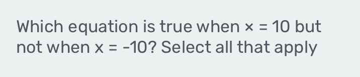 Which equation is true when x=10 but 
not when x=-10 ? Select all that apply