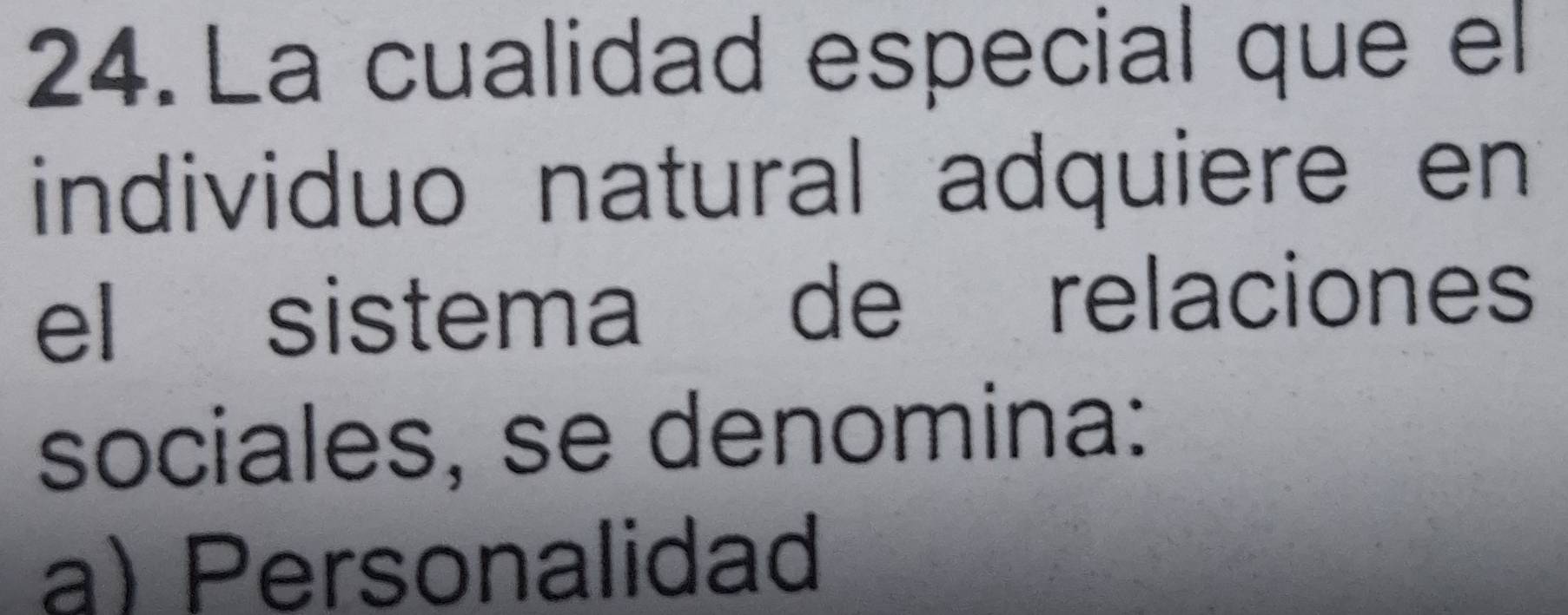 La cualidad especial que el
individuo natural adquiere en
el sistema de relaciones
sociales, se denomina:
a) Personalidad