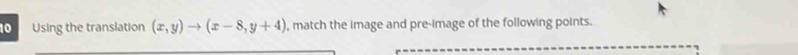 Using the translation (x,y)to (x-8,y+4) , match the image and pre-image of the following points.