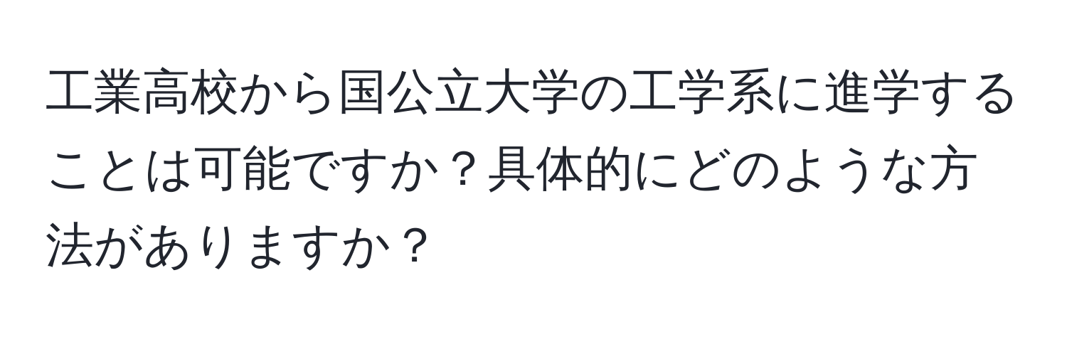 工業高校から国公立大学の工学系に進学することは可能ですか？具体的にどのような方法がありますか？