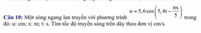 Một sóng ngang lạn truyền với phương trình u=5,6cos (5,4t- π x/5 ) trong 
đó: u : cm; x : m; t : s. Tìm tốc độ truyền sóng trên dây theo đơn vị cm/s.