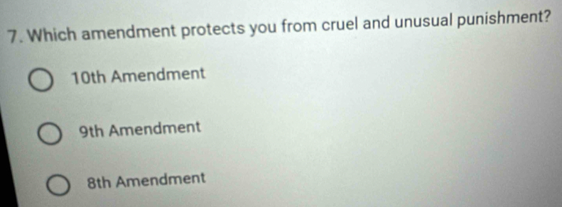 Which amendment protects you from cruel and unusual punishment?
10th Amendment
9th Amendment
8th Amendment