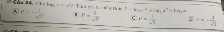 Cho log _2x=sqrt(2). Tính giá trị biểu thức P=log _2x^2+log _ 1/2 x^2+log _4x.
A P=- 1/sqrt(2) . B P= 3/sqrt(2) . C P= 1/sqrt(2) . D P=- 3/sqrt(2) .