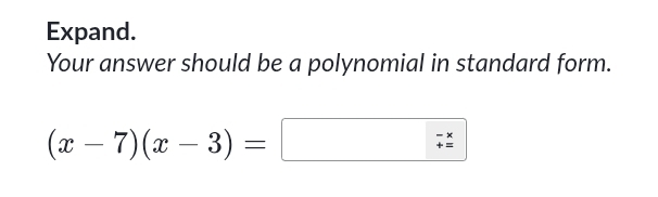 Expand. 
Your answer should be a polynomial in standard form.
(x-7)(x-3)=□