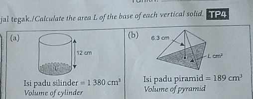 ejal tegak./Calculate the area L of the base of each vertical solid. TP4
(b)
(a)
Isi padu silinder =1380cm^3 Isi padu piramid =189cm^3
Volume of cylinder Volume of pyramid