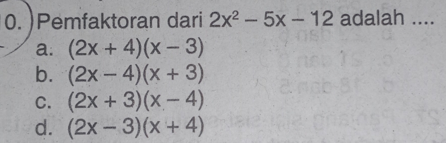 )Pemfaktoran dari 2x^2-5x-12 adalah ....
a: (2x+4)(x-3)
b. (2x-4)(x+3)
C. (2x+3)(x-4)
d. (2x-3)(x+4)