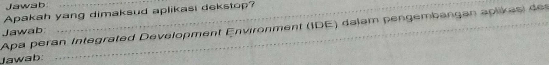 Jawab: 
Apakah yang dimaksud aplikasi dekstop? 
Apa peran Integrated Development Environment (IDE) dalam pengembangan aplikasi des 
Jawab:_ 
Jawab: 
_