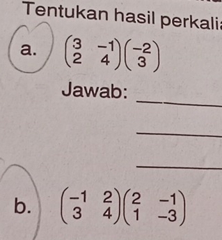 Tentukan hasil perkalia
a. beginpmatrix 3&-1 2&4endpmatrix beginpmatrix -2 3endpmatrix
_
Jawab:
_
_
b. beginpmatrix -1&2 3&4endpmatrix beginpmatrix 2&-1 1&-3endpmatrix