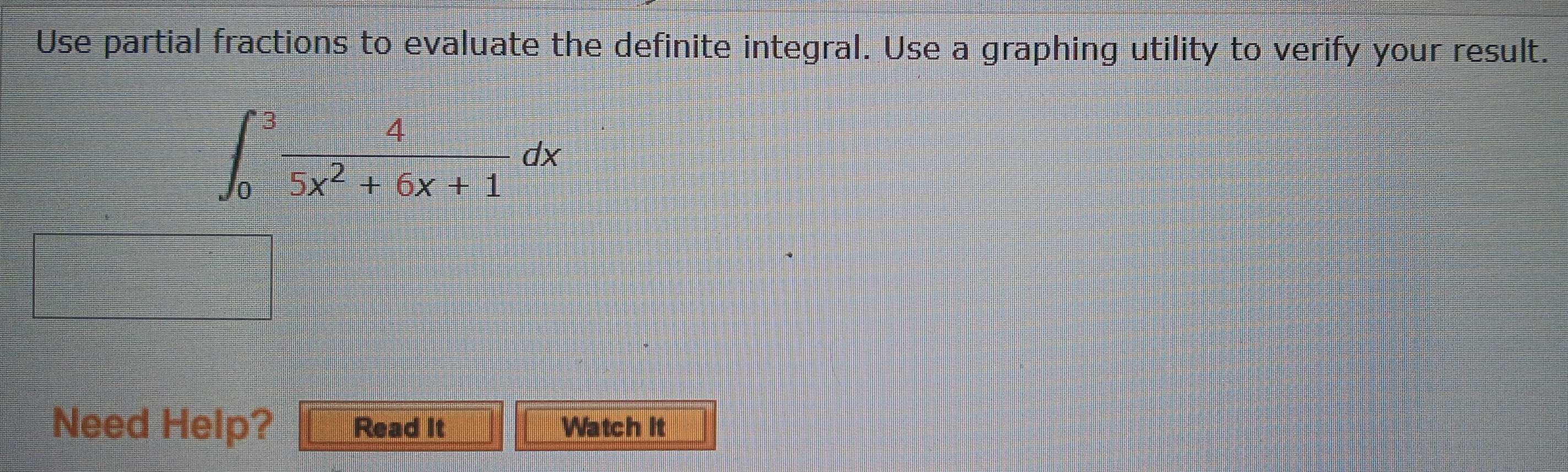 Use partial fractions to evaluate the definite integral. Use a graphing utility to verify your result.
∈t _0^(3frac 4)5x^2+6x+1dx
Need Help? Read It Watch it