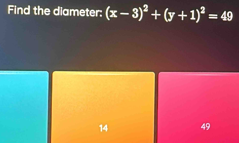 Find the diameter: (x-3)^2+(y+1)^2=49
14
49