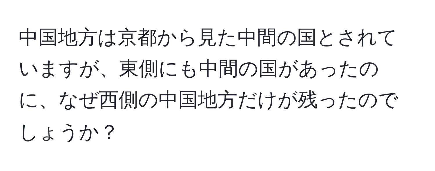 中国地方は京都から見た中間の国とされていますが、東側にも中間の国があったのに、なぜ西側の中国地方だけが残ったのでしょうか？