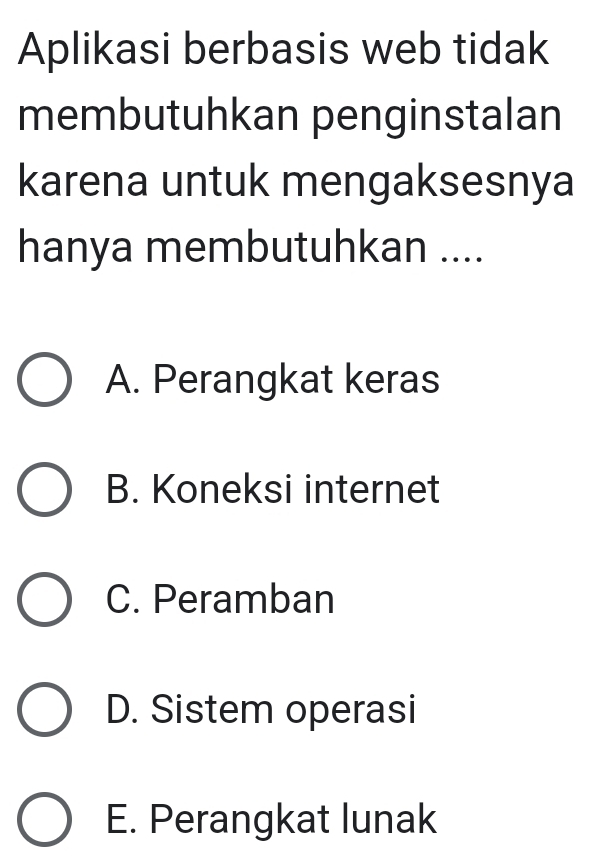 Aplikasi berbasis web tidak
membutuhkan penginstalan
karena untuk mengaksesnya
hanya membutuhkan ....
A. Perangkat keras
B. Koneksi internet
C. Peramban
D. Sistem operasi
E. Perangkat lunak