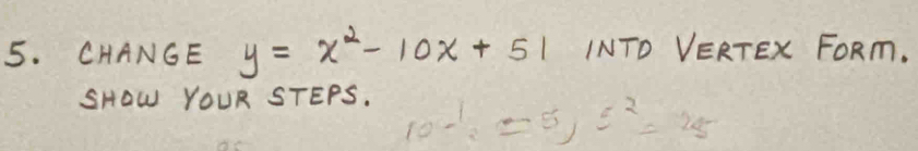 CHANGE y=x^2-10x+51 INTO VERTEX FORm. 
SHOW YOUR STEPS.
c^2=28