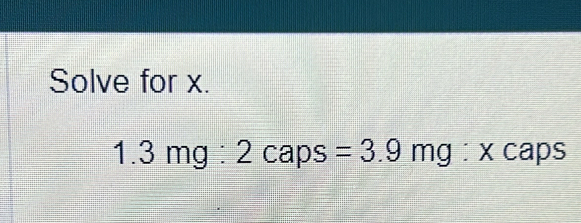 Solve for x.
1.3mg:2caps= =3.9mg x caps