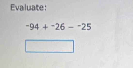 Evaluate:
-94+^-26-^-25
□ 