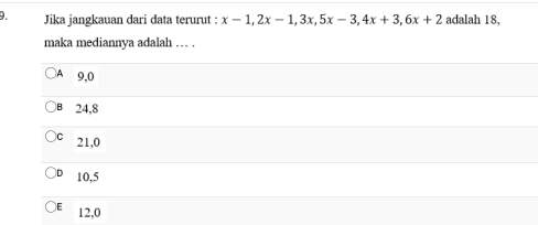 Jika jangkauan dari data terurut : x-1, 2x-1, 3x, 5x-3, 4x+3, 6x+2 adalah 18,
maka mediannya adalah . . .
9, 0
24, 8
21, 0
10, 5
12, 0