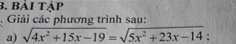 bải tập 
. Giải các phương trình sau: 
a) sqrt(4x^2+15x-19)=sqrt(5x^2+23x-14);