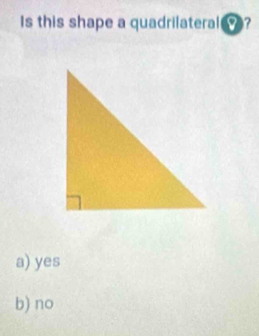 Is this shape a quadrilateral O?
a) yes
b) no