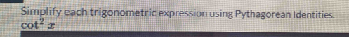 Simplify each trigonometric expression using Pythagorean Identities.
cot^2x