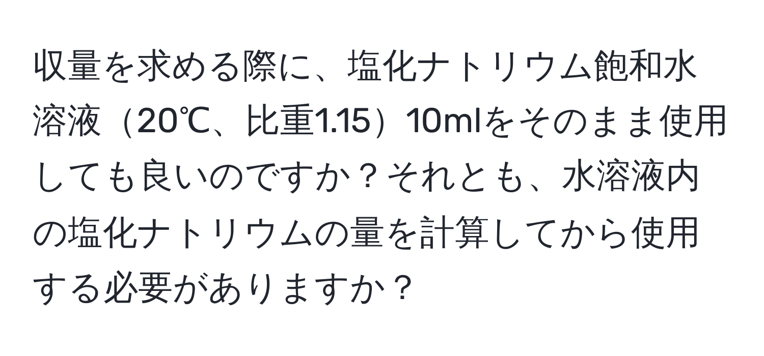 収量を求める際に、塩化ナトリウム飽和水溶液20℃、比重1.1510mlをそのまま使用しても良いのですか？それとも、水溶液内の塩化ナトリウムの量を計算してから使用する必要がありますか？