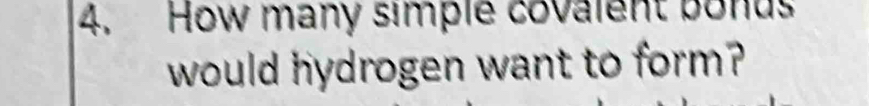 4, How many simple covalent bonus 
would hydrogen want to form?