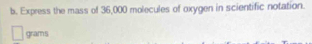 Express the mass of 36,000 molecules of oxygen in scientific notation.
grams