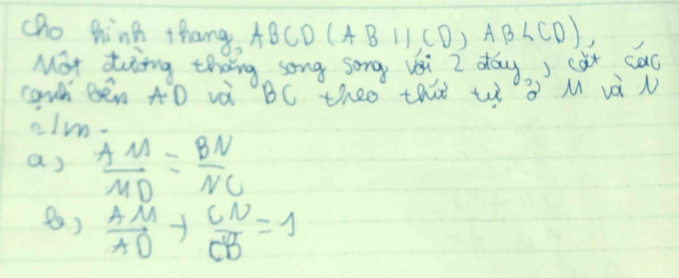 cho hink thang, ABCDC (ABparallel CD, AB∠ CD)
Mot dwing theng song song vai Z day. ) cat cad
cawh bén ÄD và BC theo tht tǒ M và N
elm-
a)  AM/MD = BN/NC 
()  AM/AO + CN/CB =1