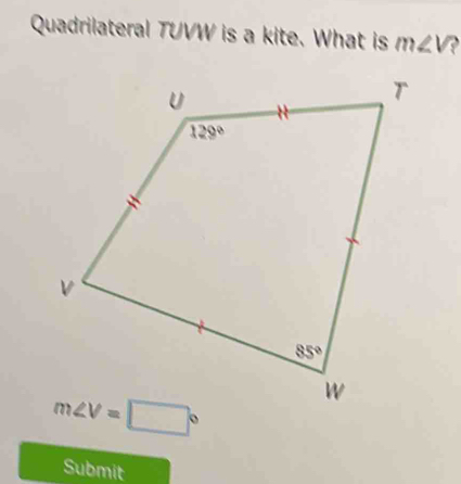 Quadrilateral TUVW is a kite. What is m∠ V a
Submit