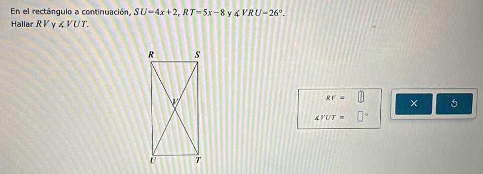 En el rectángulo a continuación, SU=4x+2, RT=5x-8 y ∠ VRU=26°. 
Hallar RV y∠ VUT.
RV=□ × 5
∠ VUT=□°