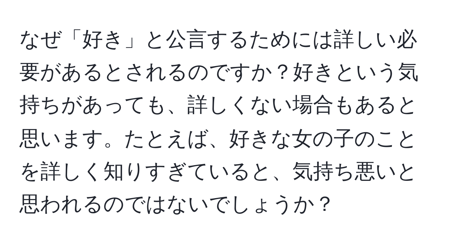 なぜ「好き」と公言するためには詳しい必要があるとされるのですか？好きという気持ちがあっても、詳しくない場合もあると思います。たとえば、好きな女の子のことを詳しく知りすぎていると、気持ち悪いと思われるのではないでしょうか？