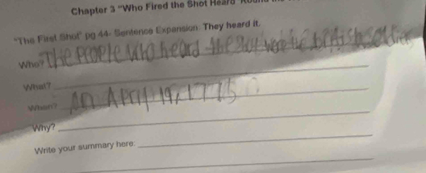 Chapter 3 ''Who Fired the Shot Heard 
_ 
*The First Shot' pg 44- Sentence Expansion: They heard it, 
Who?_ 
What?_ 
When? 
_ 
Why? 
_ 
_ 
Write your summary here: