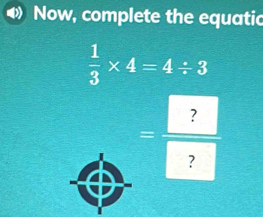 Now, complete the equatic
 1/3 * 4=4/ 3
= ?/? 