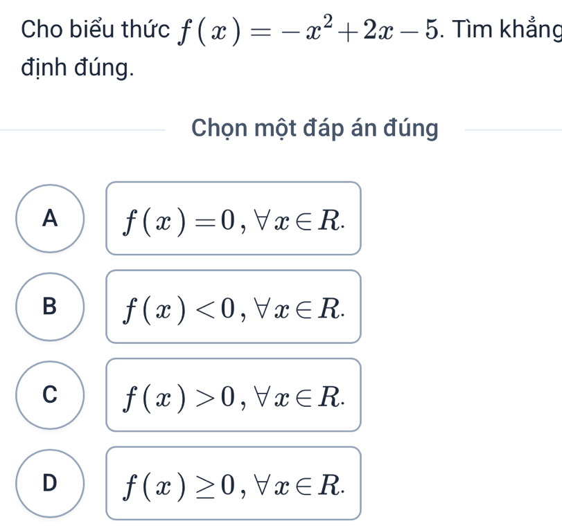 Cho biểu thức f(x)=-x^2+2x-5. Tìm khẳng
định đúng.
Chọn một đáp án đúng
A f(x)=0, forall x∈ R.
B f(x)<0</tex>, forall x∈ R.
C f(x)>0, forall x∈ R.
D f(x)≥ 0, forall x∈ R.