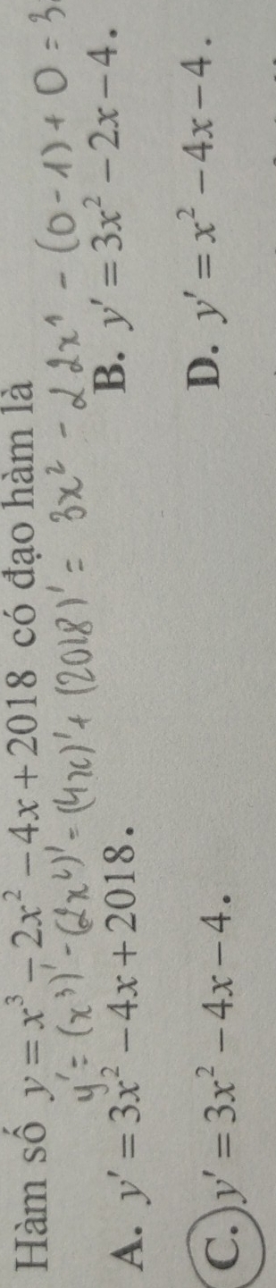 Hàm số y=x^3-2x^2-4x+2018 có đạo hàm là
A. y'=3x^2-4x+2018. B. y'=3x^2-2x-4.
C. y'=3x^2-4x-4.
D. y'=x^2-4x-4.